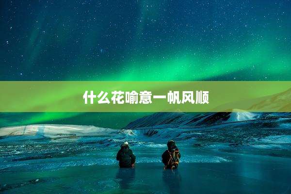 什么花喻意一帆风顺
