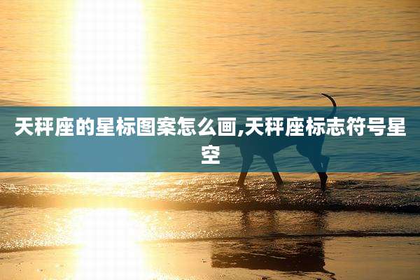 天秤座的星标图案怎么画,天秤座标志符号星空