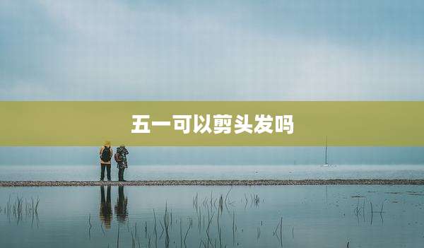 五一可以剪头发吗
