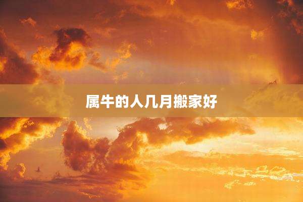 属牛的人几月搬家好