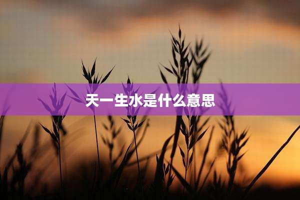 天一生水是什么意思