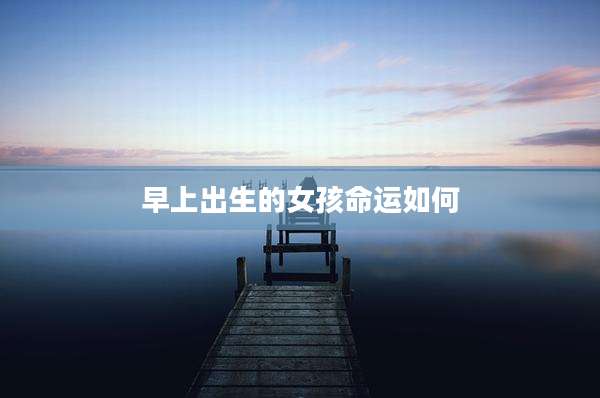 早上出生的女孩命运如何