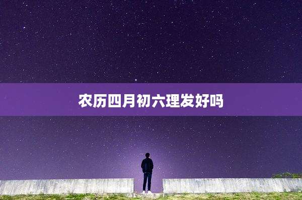 农历四月初六理发好吗
