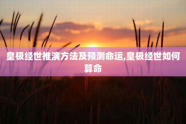 皇极经世推演方法及预测命运,皇极经世如何算命