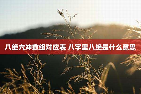 八绝六冲数组对应表 八字里八绝是什么意思
