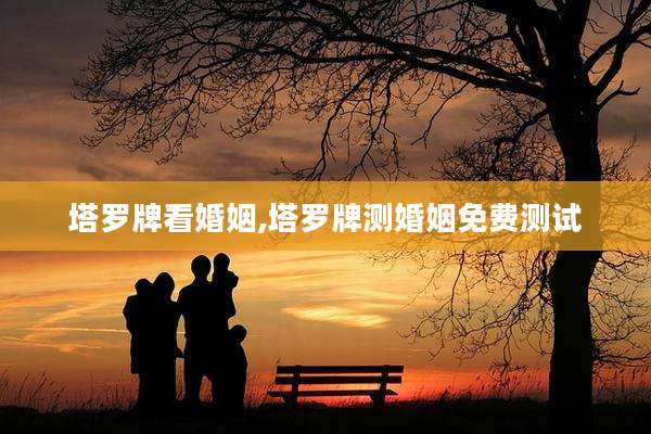 塔罗牌看婚姻,塔罗牌测婚姻免费测试