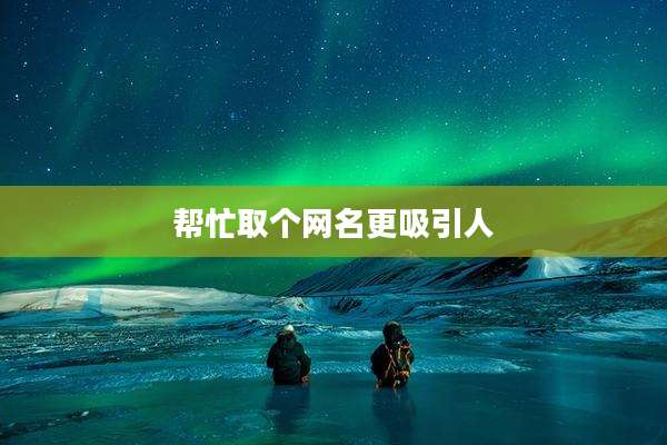 帮忙取个网名更吸引人