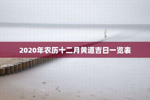 2020年农历十二月黄道吉日一览表