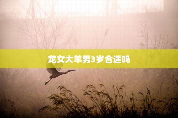 龙女大羊男3岁合适吗