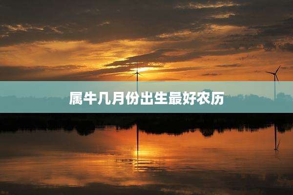 属牛几月份出生最好农历