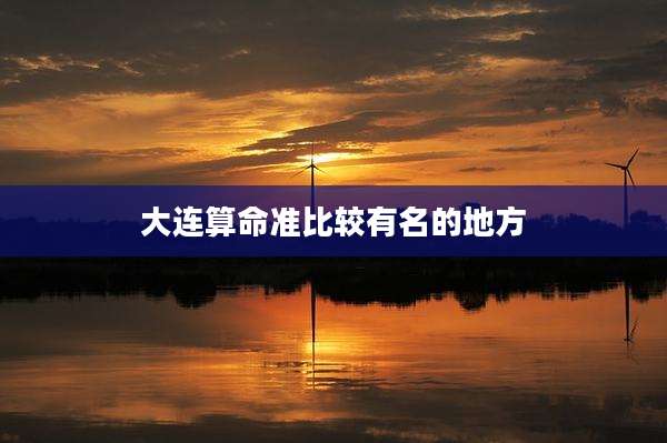 大连算命准比较有名的地方
