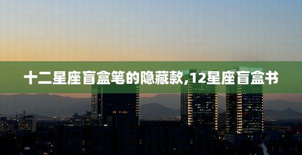 十二星座盲盒笔的隐藏款,12星座盲盒书