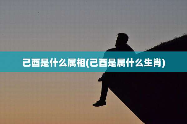 己酉是什么属相(己酉是属什么生肖)