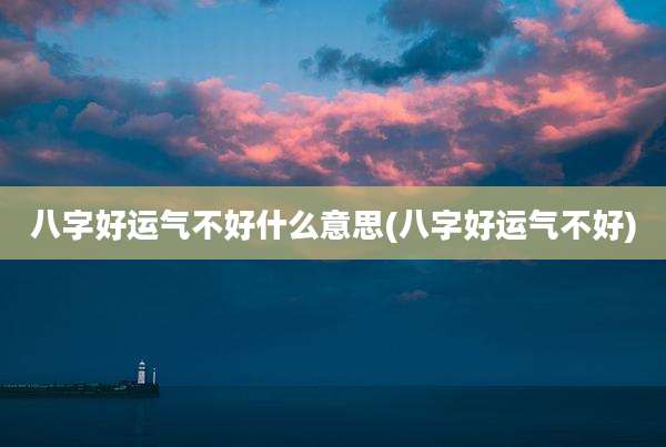 八字好运气不好什么意思(八字好运气不好)