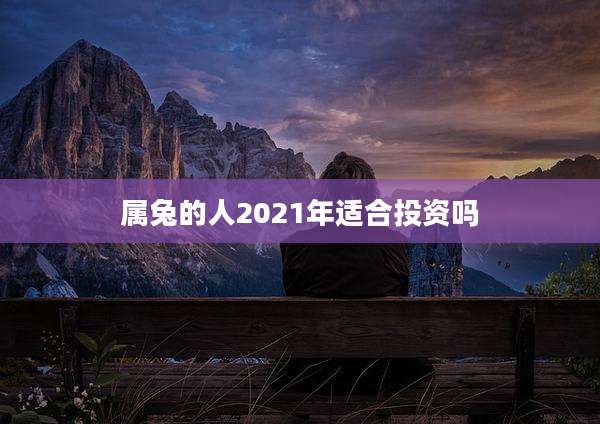 属兔的人2021年适合投资吗