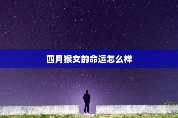 四月猴女的命运怎么样