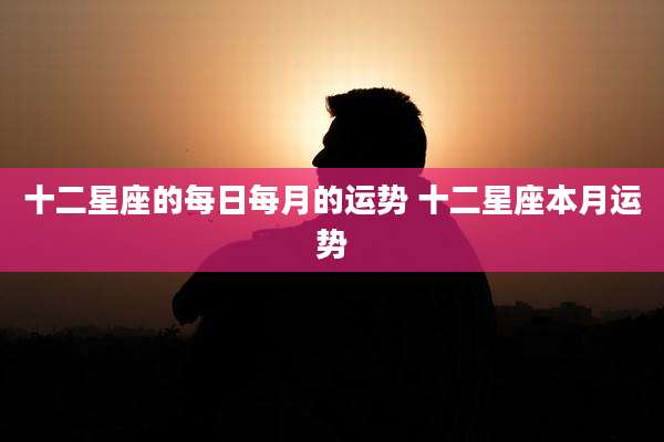 十二星座的每日每月的运势 十二星座本月运势