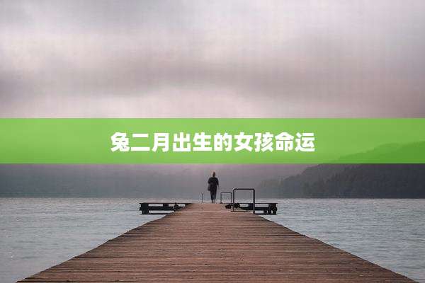 兔二月出生的女孩命运