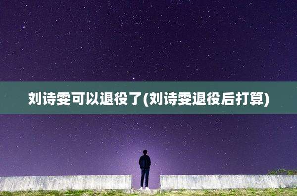 刘诗雯可以退役了(刘诗雯退役后打算)