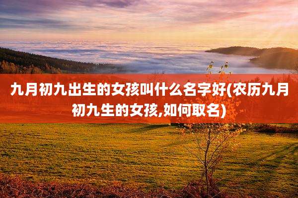 九月初九出生的女孩叫什么名字好(农历九月初九生的女孩,如何取名)