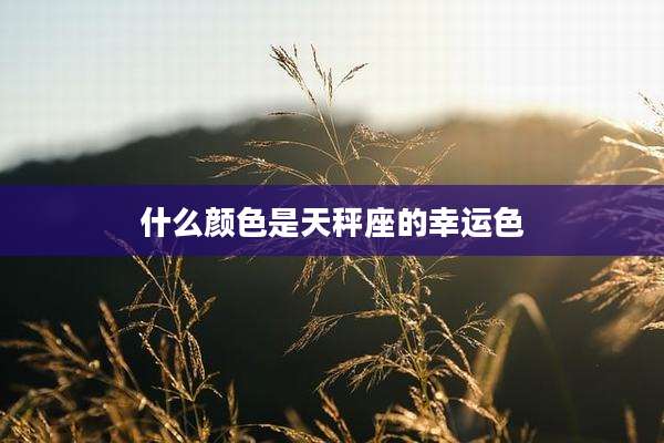 什么颜色是天秤座的幸运色