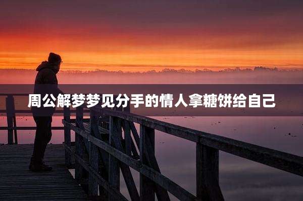周公解梦梦见分手的情人拿糖饼给自己