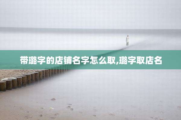 带璐字的店铺名字怎么取,璐字取店名