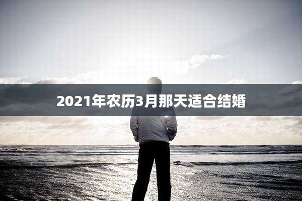 2021年农历3月那天适合结婚