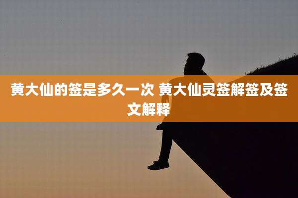 黄大仙的签是多久一次 黄大仙灵签解签及签文解释