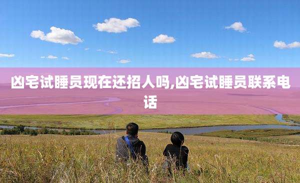 凶宅试睡员现在还招人吗,凶宅试睡员联系电话
