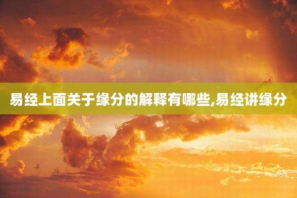 易经上面关于缘分的解释有哪些,易经讲缘分