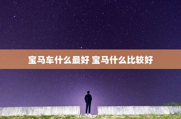 宝马车什么最好 宝马什么比较好