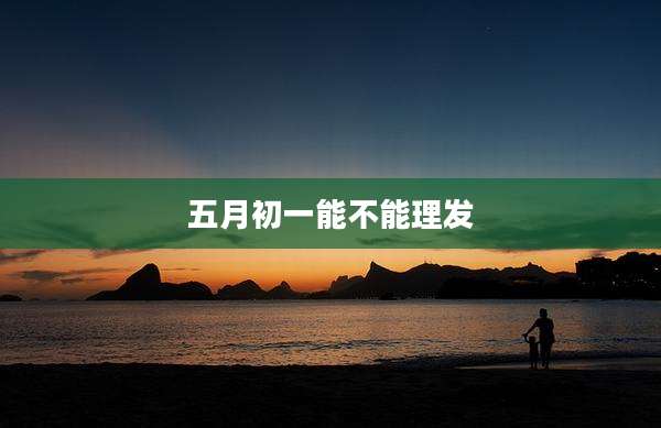 五月初一能不能理发