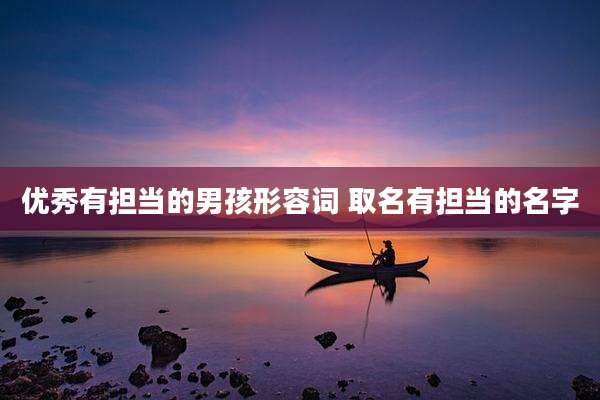 优秀有担当的男孩形容词 取名有担当的名字