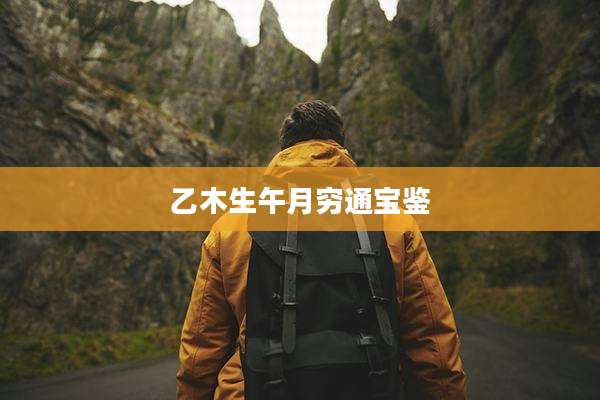 乙木生午月穷通宝鉴