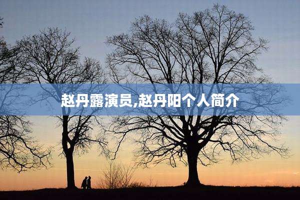 赵丹露演员,赵丹阳个人简介