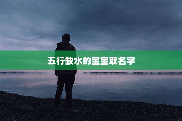五行缺水的宝宝取名字