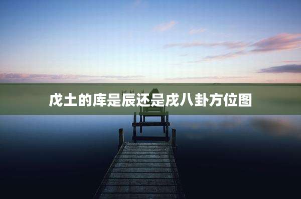 戊土的库是辰还是戌八卦方位图