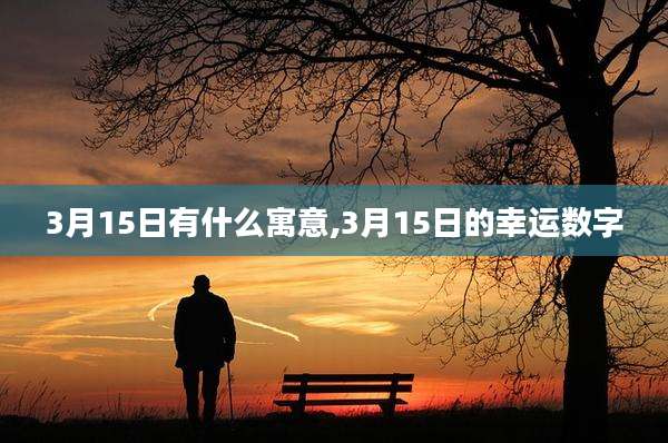 3月15日有什么寓意,3月15日的幸运数字