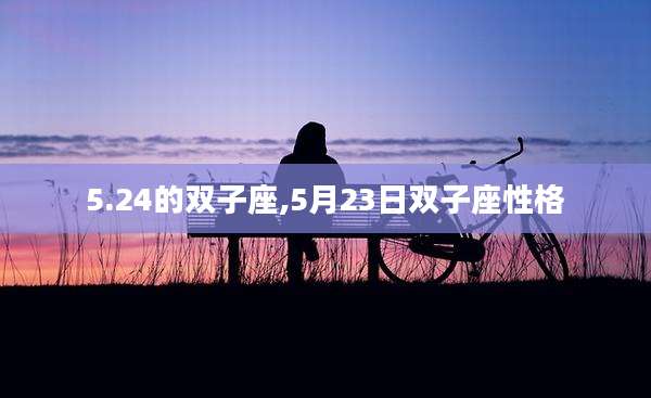 5.24的双子座,5月23日双子座性格