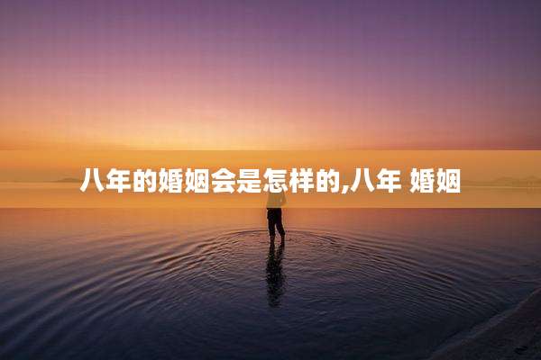 八年的婚姻会是怎样的,八年 婚姻