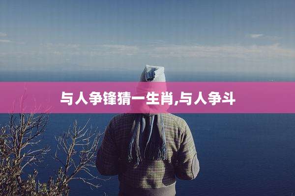 与人争锋猜一生肖,与人争斗