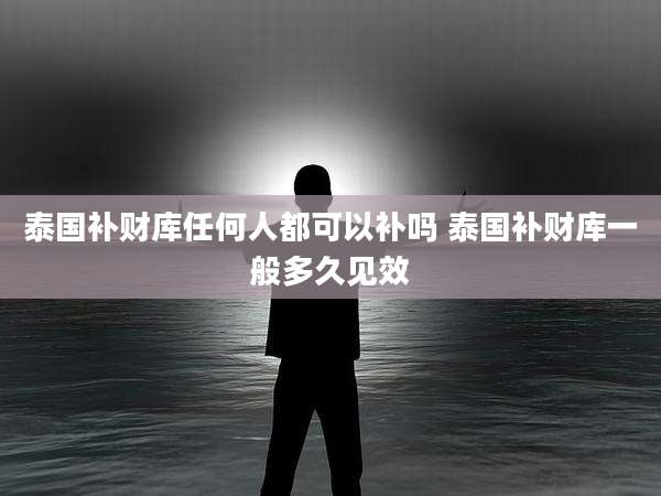 泰国补财库任何人都可以补吗 泰国补财库一般多久见效