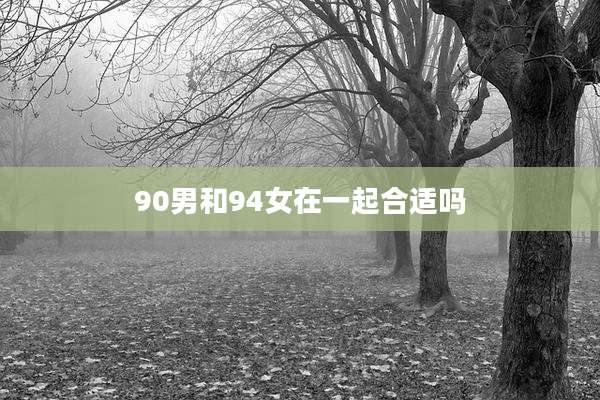 90男和94女在一起合适吗