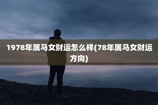 1978年属马女财运怎么样(78年属马女财运方向)