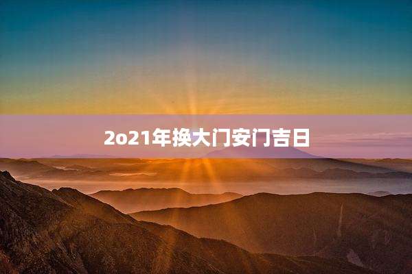 2o21年换大门安门吉日