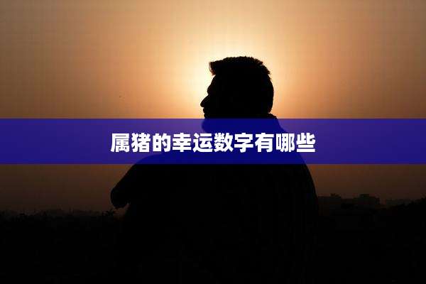 属猪的幸运数字有哪些