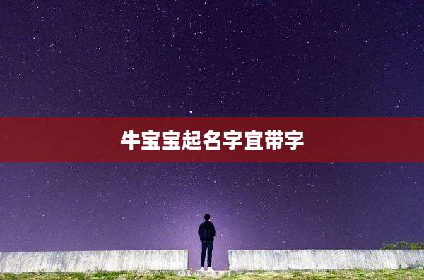 牛宝宝起名字宜带字