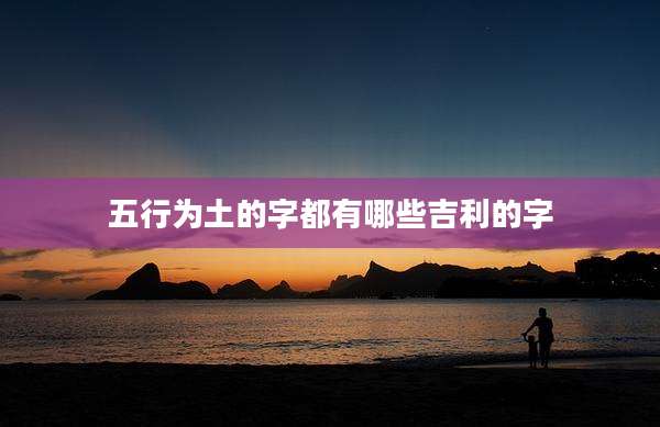 五行为土的字都有哪些吉利的字