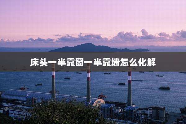 床头一半靠窗一半靠墙怎么化解